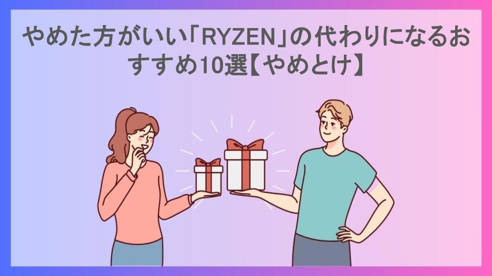 やめた方がいい「RYZEN」の代わりになるおすすめ10選【やめとけ】